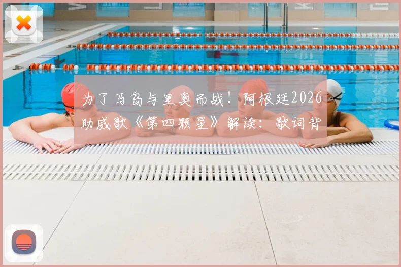 为了马岛与里奥而战!阿根廷2026助威歌《第四颗星》解读:歌词背景、演唱版本与爆火原因