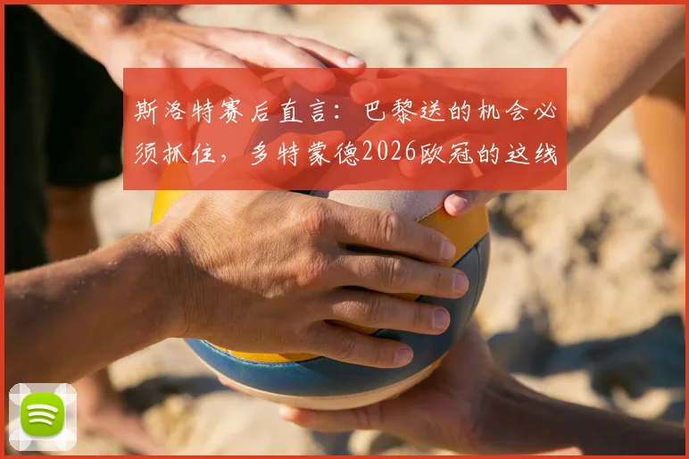 斯洛特赛后直言:巴黎送的机会必须抓住,多特蒙德2026欧冠的这线生机在哪?