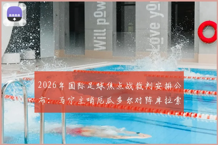 2026年国际足球焦点战裁判安排公布：马宁主哨厄瓜多尔对阵库拉索，周飞出任助理裁判