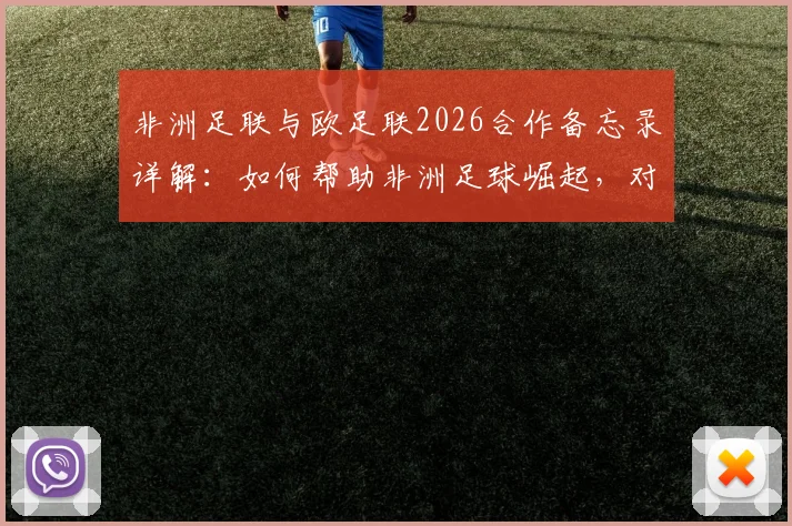 非洲足联与欧足联2026合作备忘录详解：如何帮助非洲足球崛起，对球员俱乐部有何影响？