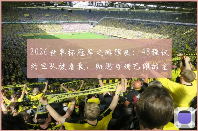 2026世界杯冠军之路预测：48强仅约旦队被看衰，凯恩与姆巴佩的金靴之争成焦点