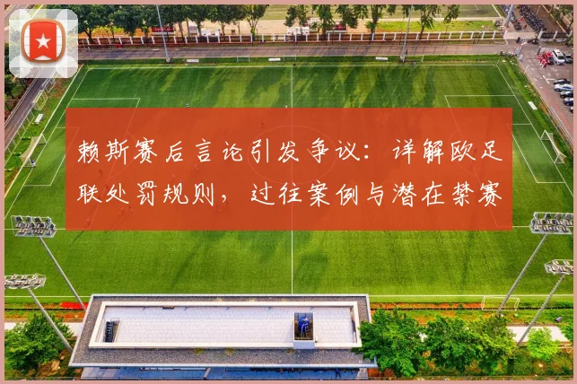 赖斯赛后言论引发争议：详解欧足联处罚规则，过往案例与潜在禁赛场次分析