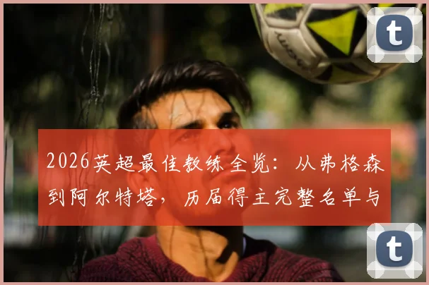 2026英超最佳教练全览:从弗格森到阿尔特塔,历届得主完整名单与评选内幕
