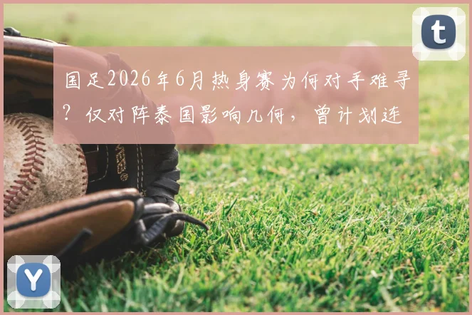 国足2026年6月热身赛为何对手难寻？仅对阵泰国影响几何，曾计划连赛两场背后原因解析