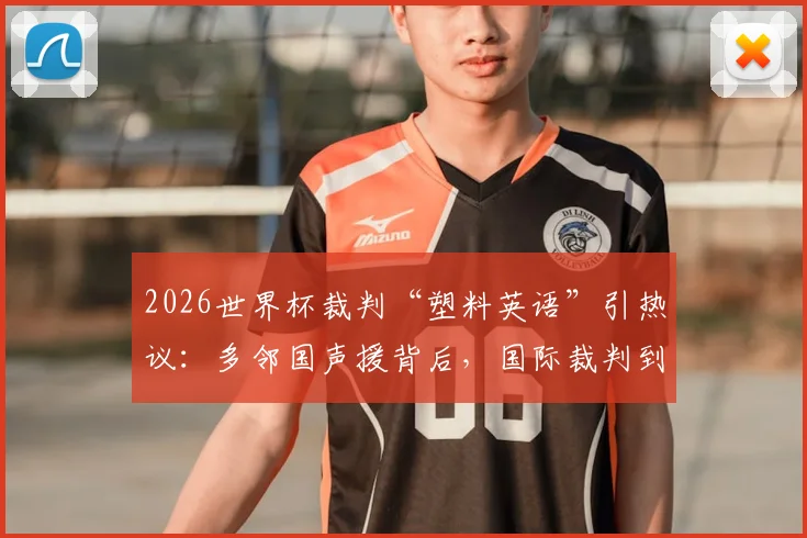 2026世界杯裁判“塑料英语”引热议:多邻国声援背后,国际裁判到底该不该学好英语?