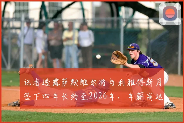 记者透露萨默维尔将与利雅得新月签下四年长约至2026年，年薪高达1200万欧元引热议