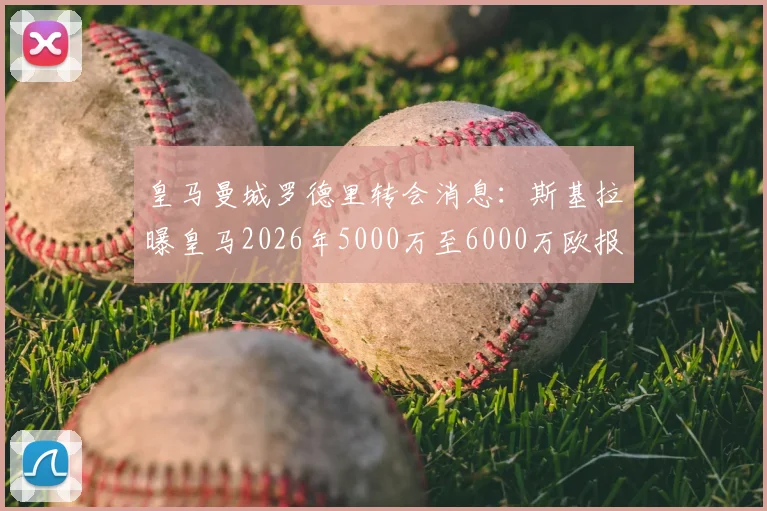 皇马曼城罗德里转会消息：斯基拉曝皇马2026年5000万至6000万欧报价，球员动向分析