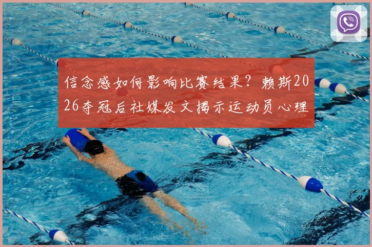 信念感如何影响比赛结果？赖斯2026夺冠后社媒发文揭示运动员心理建设秘诀