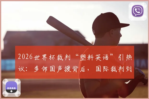 2026世界杯裁判“塑料英语”引热议：多邻国声援背后，国际裁判到底该不该学好英语？