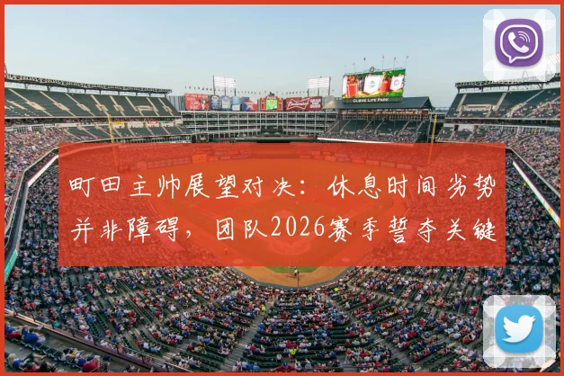 町田主帅展望对决:休息时间劣势并非障碍,团队2026赛季誓夺关键胜利