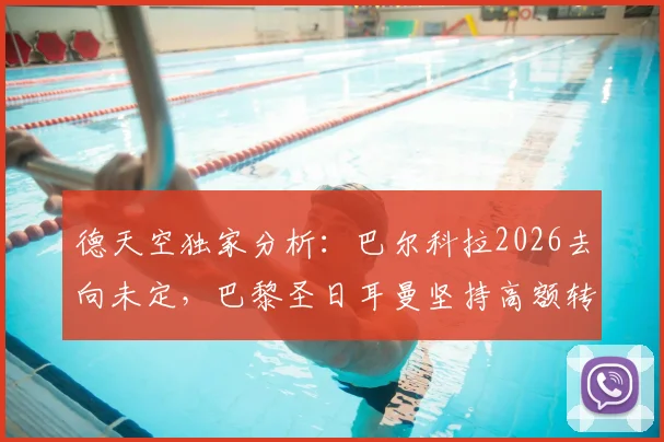 德天空独家分析：巴尔科拉2026去向未定，巴黎圣日耳曼坚持高额转会费成谈判僵局主因