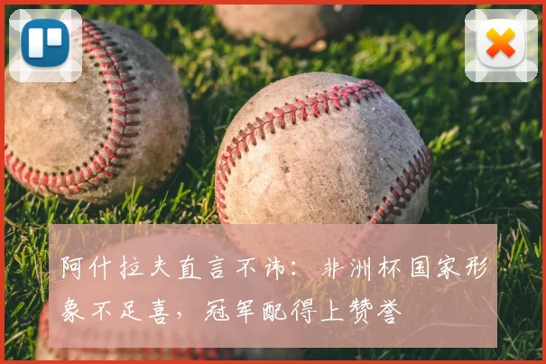 阿什拉夫直言不讳：非洲杯国家形象不足喜，冠军配得上赞誉