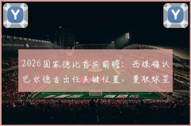 2026国家德比首发前瞻：西媒确认巴尔德吉出任关键位置，曼联球星拉什福德替补待命