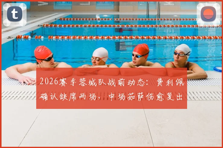 2026赛季蓉城队战前动态：费利佩确认缺席两场，中场茹萨伤愈复出助阵
