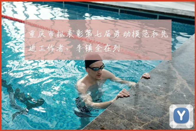 重庆市拟表彰第七届劳动模范和先进工作者,李镇全在列
