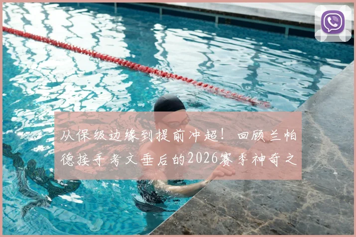 从保级边缘到提前冲超!回顾兰帕德接手考文垂后的2026赛季神奇之旅