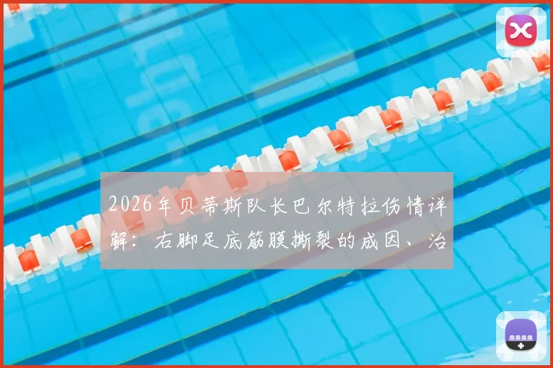 2026年贝蒂斯队长巴尔特拉伤情详解：右脚足底筋膜撕裂的成因、治疗及对球队的深远影响