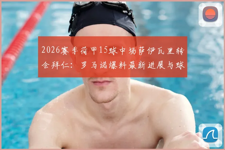 2026赛季荷甲15球中场萨伊瓦里转会拜仁:罗马诺爆料最新进展与球员技术特点深度解析